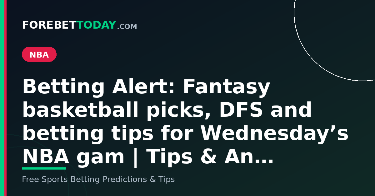 Betting Alert: Fantasy basketball picks, DFS and betting tips for Wednesday’s NBA gam | Tips & An…