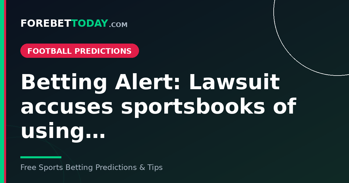 Betting Alert: Lawsuit accuses sportsbooks of using…