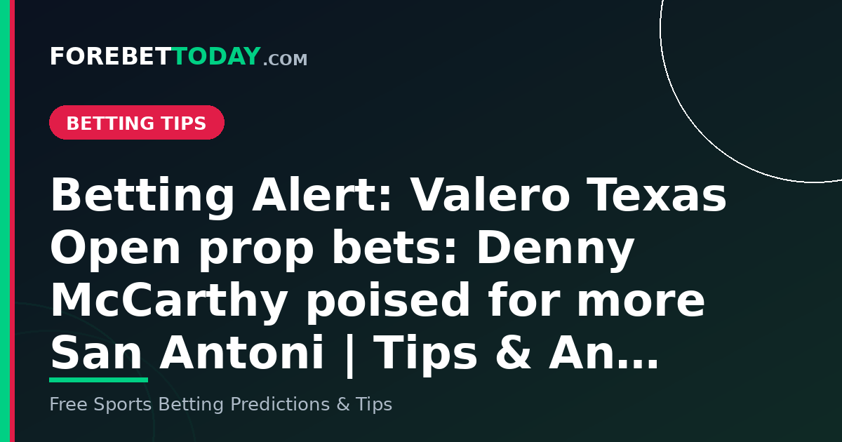 Betting Alert: Valero Texas Open prop bets: Denny McCarthy poised for more San Antoni | Tips & An…